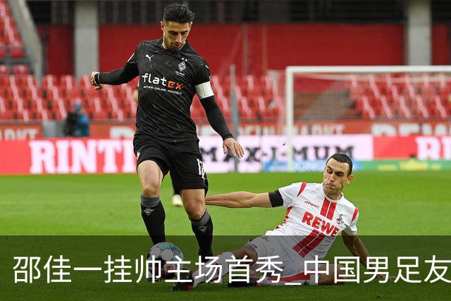 邵佳一挂帅主场首秀 中国男足友谊赛战平泰国队